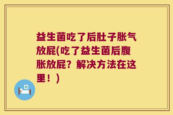 益生菌吃了后肚子胀气放屁(吃了益生菌后腹胀放屁？解决方法在这里！)
