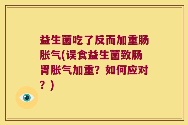 益生菌吃了反而加重肠胀气(误食益生菌致肠胃胀气加重？如何应对？)