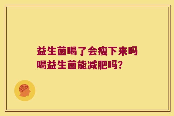 益生菌喝了会瘦下来吗喝益生菌能吗? 益生菌喝了会瘦下来吗喝益生菌能吗?