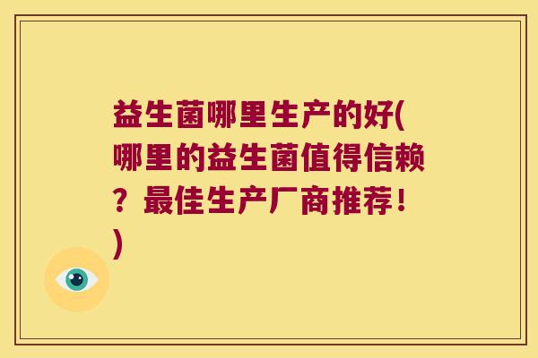 益生菌哪里生产的好(哪里的益生菌值得信赖？最佳生产厂商推荐！)