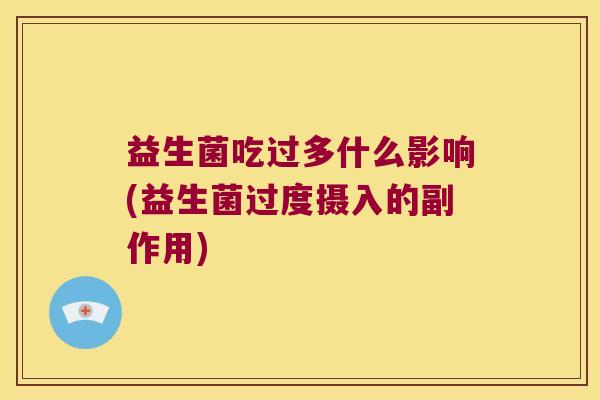 益生菌吃过多什么影响(益生菌过度摄入的副作用)