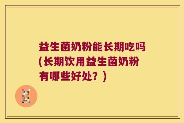 益生菌奶粉能长期吃吗(长期饮用益生菌奶粉有哪些好处？)