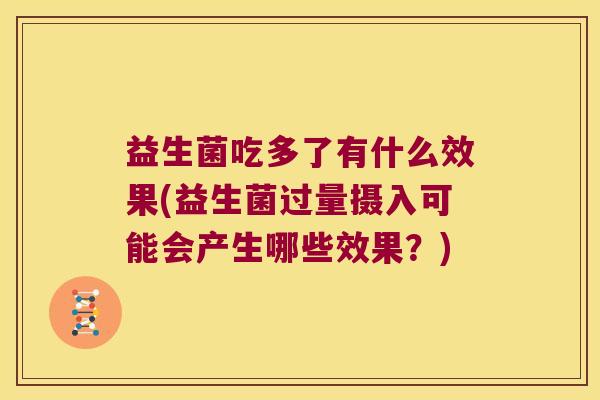 益生菌吃多了有什么效果(益生菌过量摄入可能会产生哪些效果？)