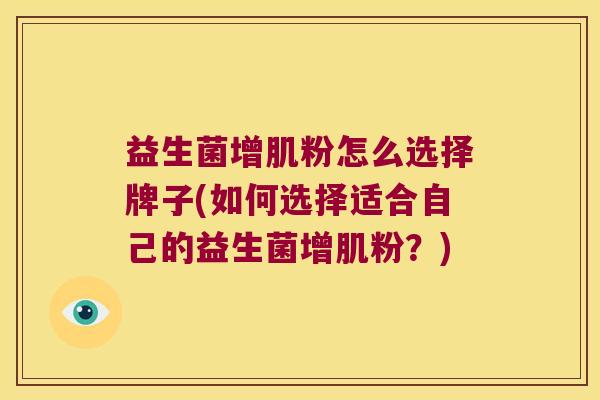 益生菌增肌粉怎么选择牌子(如何选择适合自己的益生菌增肌粉?) 益生菌增肌粉怎么选择牌子(如何选择适合自己的益生菌增肌粉?)