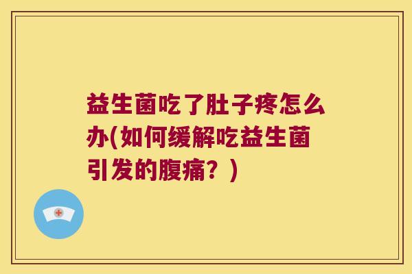 益生菌吃了肚子疼怎么办(如何缓解吃益生菌引发的腹痛？)
