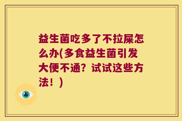 益生菌吃多了不拉屎怎么办(多食益生菌引发大便不通？试试这些方法！)