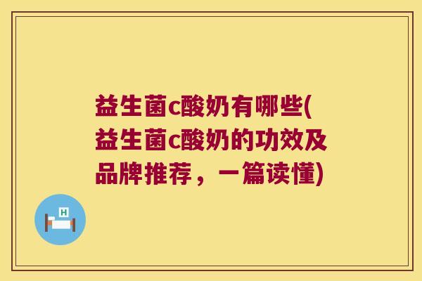益生菌c酸奶有哪些(益生菌c酸奶的功效及品牌推荐，一篇读懂)