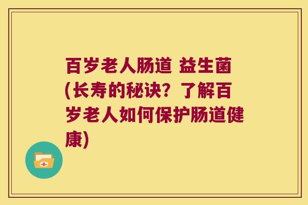 百岁老人肠道 益生菌(长寿的秘诀?了解百岁老人如何保护肠道健康) 百岁老人肠道 益生菌(长寿的秘诀?了解百岁老人如何保护肠道健康)
