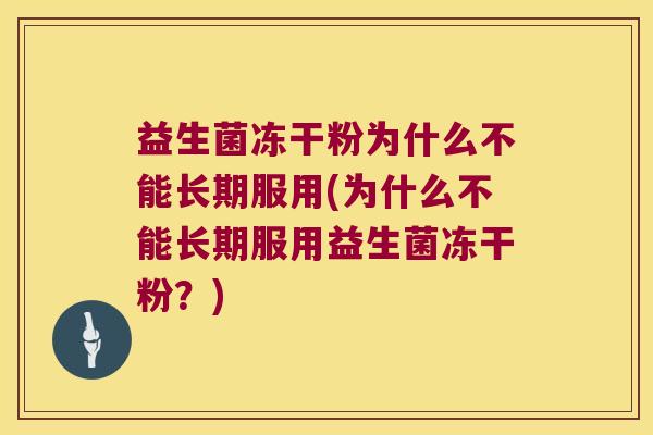 益生菌冻干粉为什么不能长期服用(为什么不能长期服用益生菌冻干粉？)