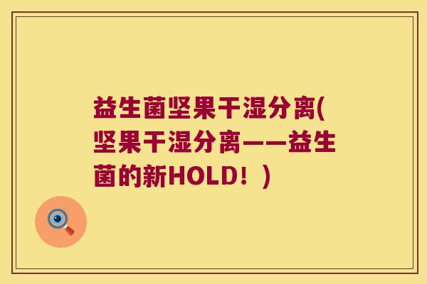 益生菌坚果干湿分离(坚果干湿分离——益生菌的新HOLD！)