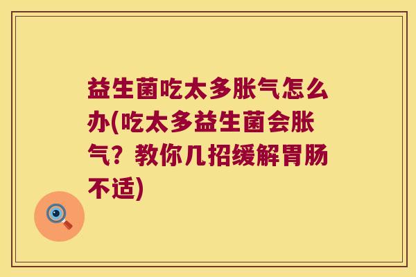 益生菌吃太多胀气怎么办(吃太多益生菌会胀气？教你几招缓解胃肠不适)
