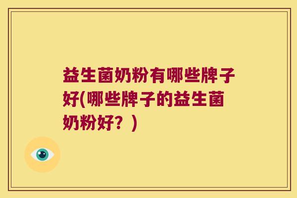 益生菌奶粉有哪些牌子好(哪些牌子的益生菌奶粉好？)