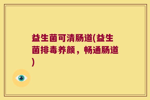 益生菌可清肠道(益生菌排毒养颜，畅通肠道)