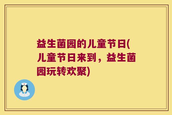 益生菌园的儿童节日(儿童节日来到，益生菌园玩转欢聚)