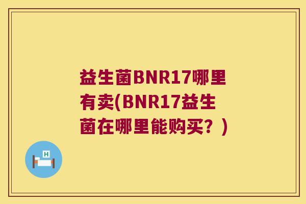 益生菌BNR17哪里有卖(BNR17益生菌在哪里能购买?) 益生菌BNR17哪里有卖(BNR17益生菌在哪里能购买?)