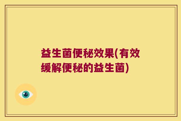 益生菌便秘效果(有效缓解便秘的益生菌)