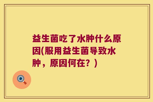 益生菌吃了水肿什么原因(服用益生菌导致水肿，原因何在？)