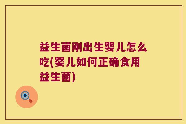 益生菌刚出生婴儿怎么吃(婴儿如何正确食用益生菌)