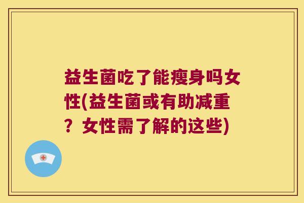 益生菌吃了能瘦身吗女性(益生菌或有助减重？女性需了解的这些)