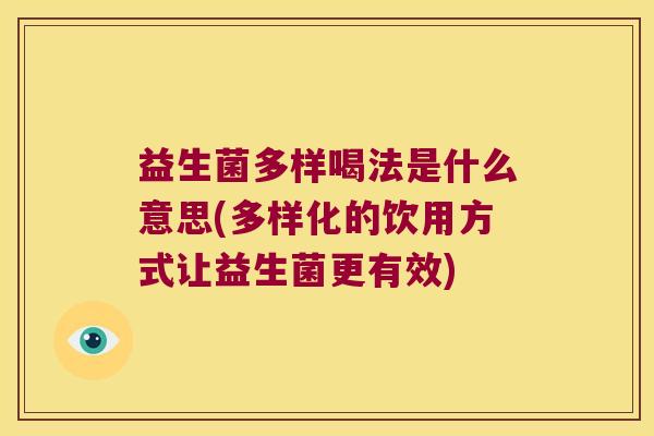 益生菌多样喝法是什么意思(多样化的饮用方式让益生菌更有效)