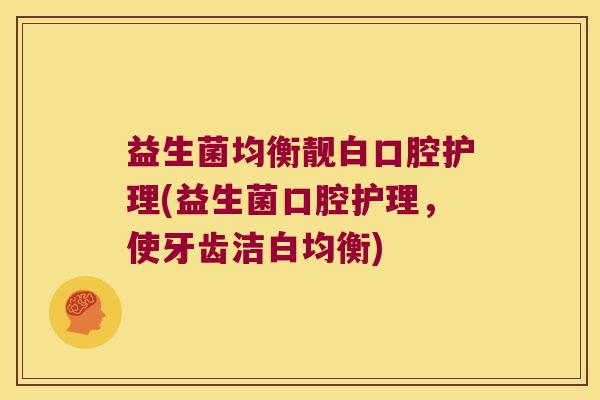 益生菌均衡靓白口腔护理(益生菌口腔护理，使牙齿洁白均衡)