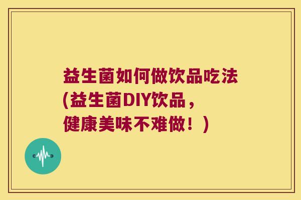 益生菌如何做饮品吃法(益生菌DIY饮品,健康美味不难做!) 益生菌如何做饮品吃法(益生菌DIY饮品,健康美味不难做!)