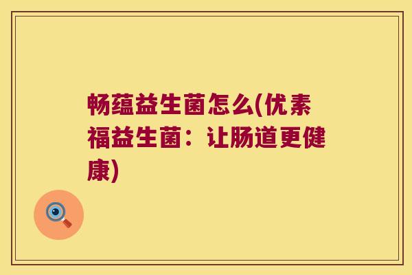 畅蕴益生菌怎么(优素福益生菌:让肠道更健康) 畅蕴益生菌怎么(优素福益生菌:让肠道更健康)