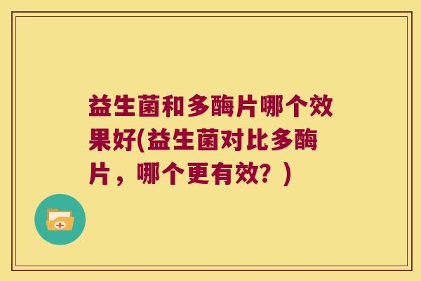 益生菌和多酶片哪个效果好(益生菌对比多酶片，哪个更有效？)