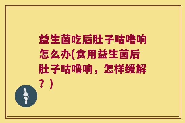 益生菌吃后肚子咕噜响怎么办(食用益生菌后肚子咕噜响，怎样缓解？)