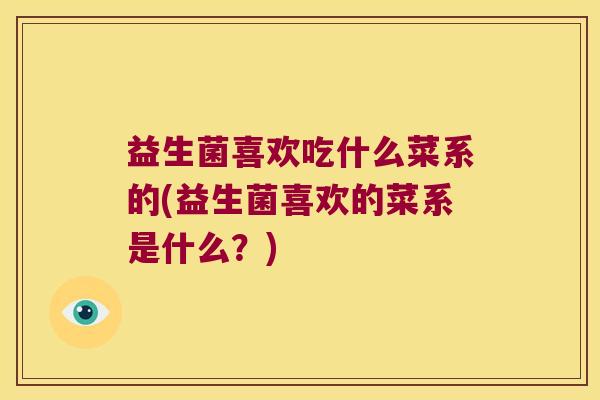 益生菌喜欢吃什么菜系的(益生菌喜欢的菜系是什么？)