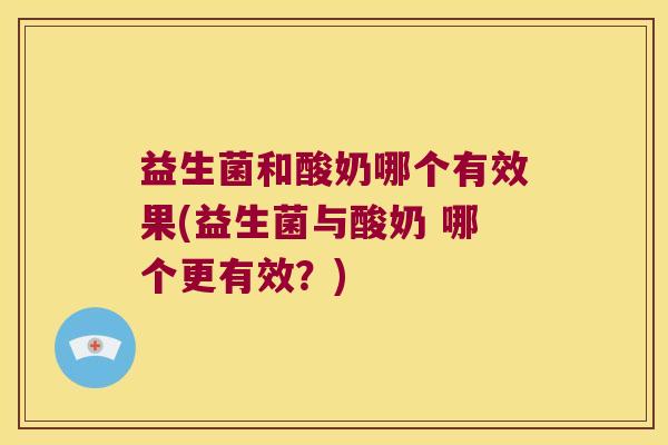 益生菌和酸奶哪个有效果(益生菌与酸奶 哪个更有效？)
