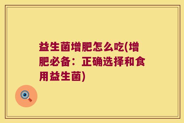 益生菌增肥怎么吃(增肥必备:正确选择和食用益生菌) 益生菌增肥怎么吃(增肥必备:正确选择和食用益生菌)