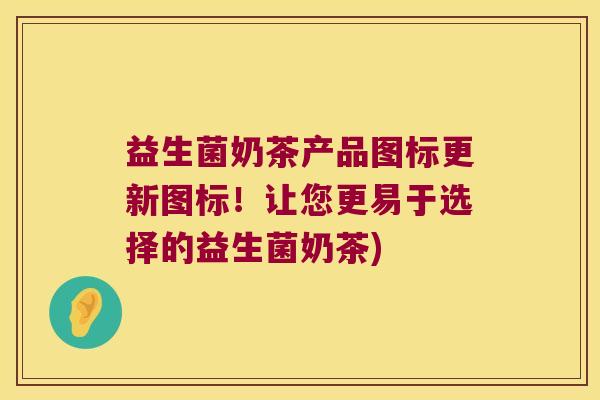 益生菌奶茶产品图标更新图标！让您更易于选择的益生菌奶茶)
