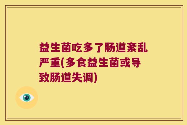 益生菌吃多了肠道紊乱严重(多食益生菌或导致肠道失调) 益生菌吃多了肠道紊乱严重(多食益生菌或导致肠道失调)