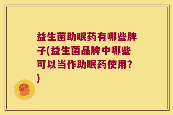 益生菌助眠药有哪些牌子(益生菌品牌中哪些可以当作助眠药使用？)