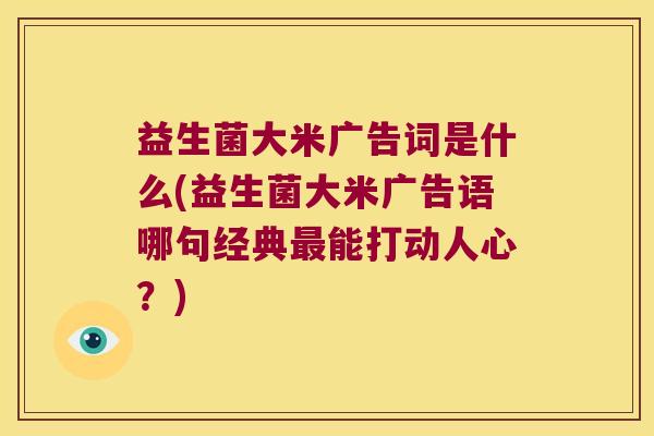益生菌大米广告词是什么(益生菌大米广告语哪句经典能打动人心?) 益生菌大米广告词是什么(益生菌大米广告语哪句经典能打动人心?)