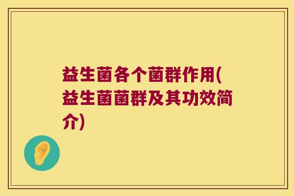 益生菌各个菌群作用(益生菌菌群及其功效简介)