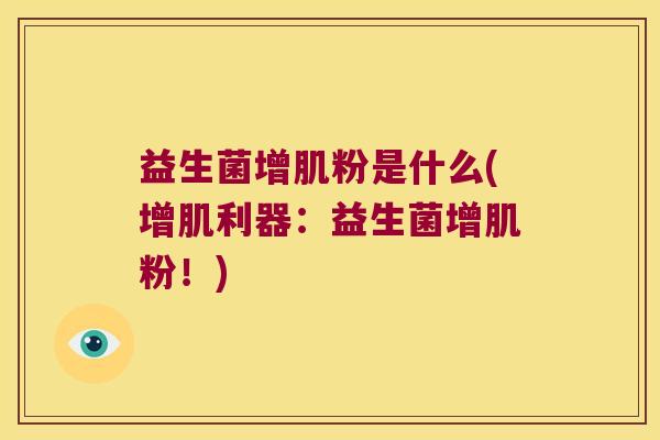益生菌增肌粉是什么(增肌利器：益生菌增肌粉！)
