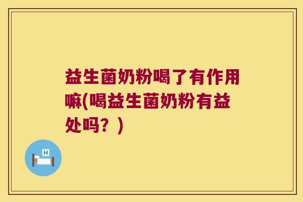 益生菌奶粉喝了有作用嘛(喝益生菌奶粉有益处吗？)