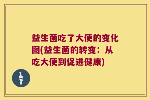 益生菌吃了大便的变化图(益生菌的转变：从吃大便到促进健康)