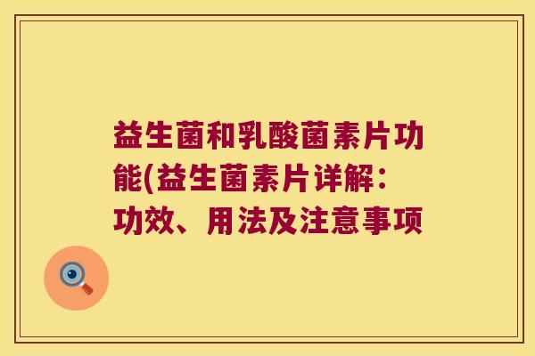 益生菌和乳酸菌素片功能(益生菌素片详解：功效、用法及注意事项