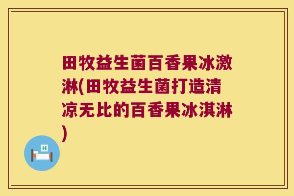 田牧益生菌百香果冰激淋(田牧益生菌打造清凉无比的百香果冰淇淋)