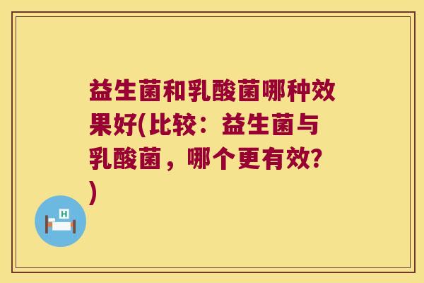 益生菌和乳酸菌哪种效果好(比较:益生菌与乳酸菌,哪个更有效?) 益生菌和乳酸菌哪种效果好(比较:益生菌与乳酸菌,哪个更有效?)