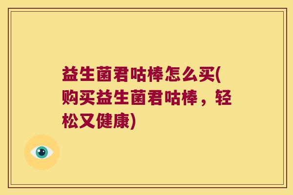 益生菌君咕棒怎么买(购买益生菌君咕棒，轻松又健康)