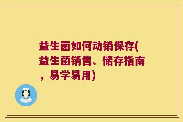 益生菌如何动销保存(益生菌销售、储存指南，易学易用)
