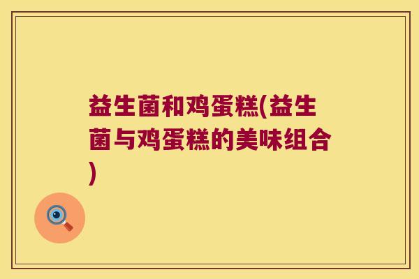 益生菌和鸡蛋糕(益生菌与鸡蛋糕的美味组合)