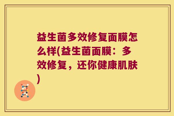 益生菌多效修复面膜怎么样(益生菌面膜：多效修复，还你健康)