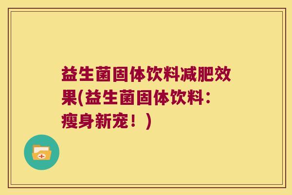 益生菌固体饮料减肥效果(益生菌固体饮料：瘦身新宠！)