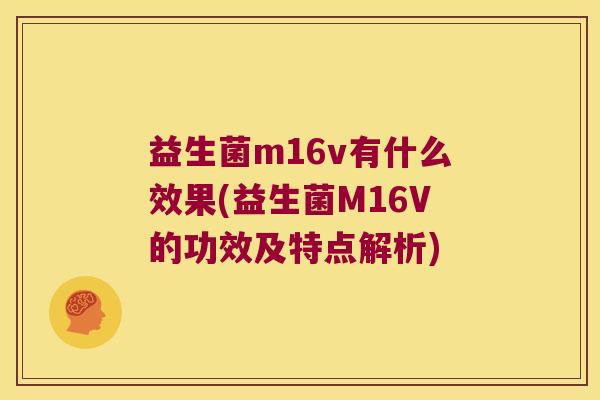 益生菌m16v有什么效果(益生菌M16V的功效及特点解析)