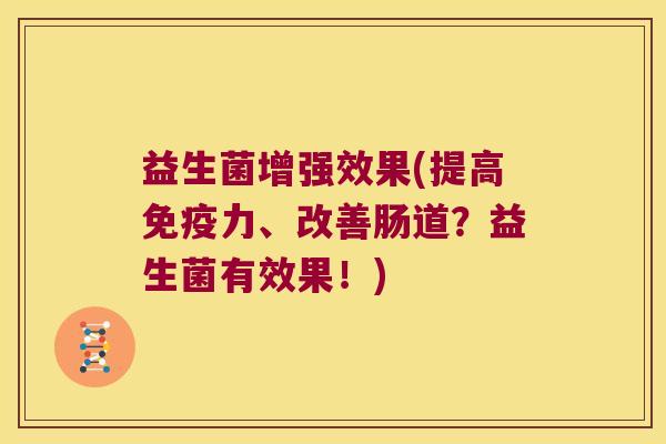 益生菌增强效果(提高免疫力、改善肠道？益生菌有效果！)